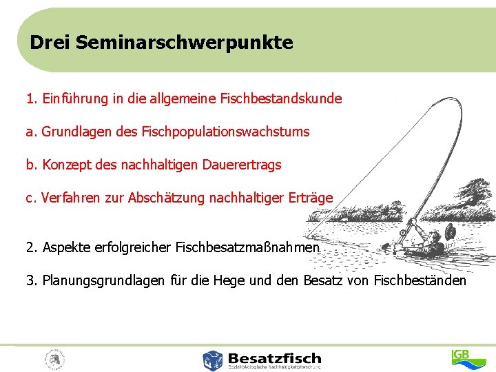 Drei Seminarschwerpunkte 1. Einführung in die allgemeine Fischbestandskunde a. Grundlagen des Fischpopulationswachstums b. Konzept