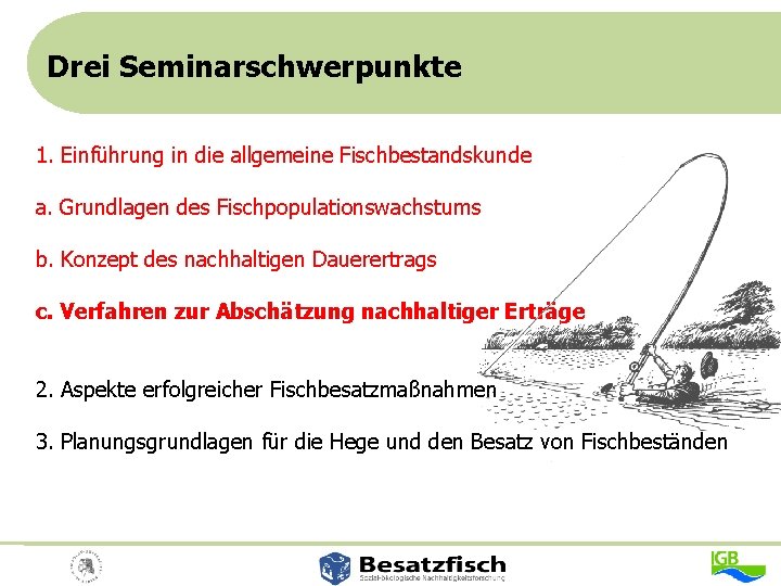 Drei Seminarschwerpunkte 1. Einführung in die allgemeine Fischbestandskunde a. Grundlagen des Fischpopulationswachstums b. Konzept