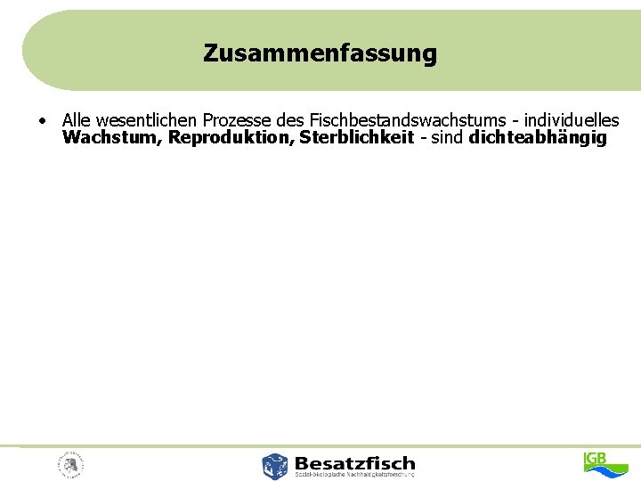 Zusammenfassung • Alle wesentlichen Prozesse des Fischbestandswachstums - individuelles Wachstum, Reproduktion, Sterblichkeit - sind