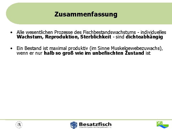 Zusammenfassung • Alle wesentlichen Prozesse des Fischbestandswachstums - individuelles Wachstum, Reproduktion, Sterblichkeit - sind