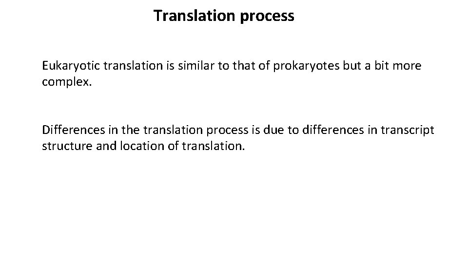 Translation process Eukaryotic translation is similar to that of prokaryotes but a bit more