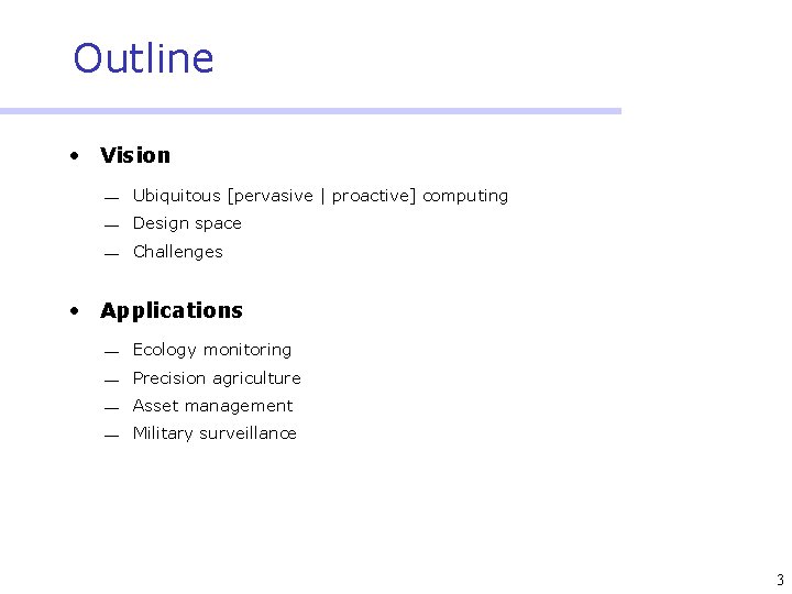 Outline • Vision Ubiquitous [pervasive | proactive] computing Design space Challenges • Applications Ecology