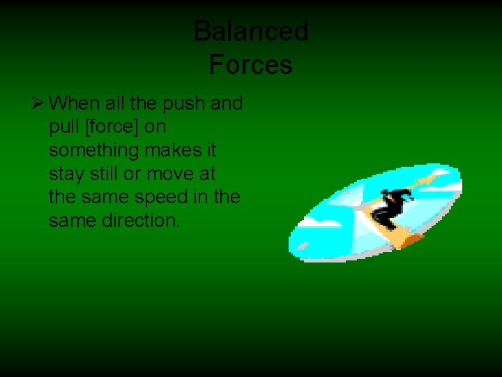 Balanced Forces Ø When all the push and pull [force] on something makes it