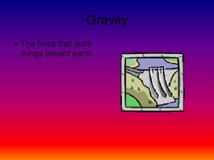Gravity Ø The force that pulls things toward earth. 
