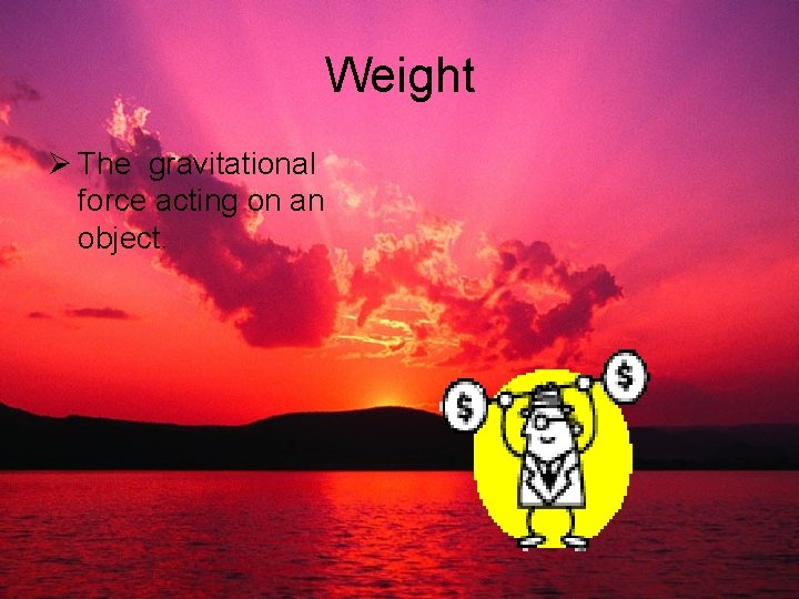 Weight Ø The gravitational force acting on an object. 