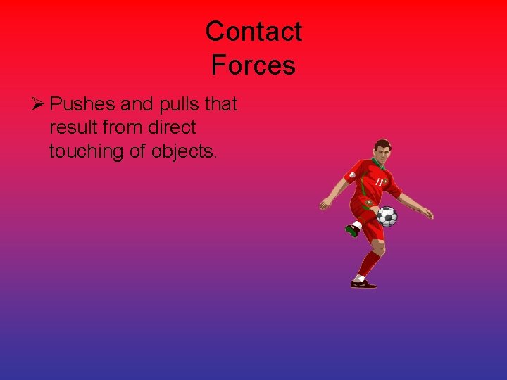 Contact Forces Ø Pushes and pulls that result from direct touching of objects. 