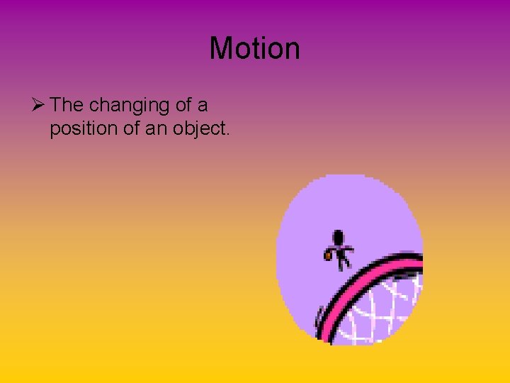 Motion Ø The changing of a position of an object. 