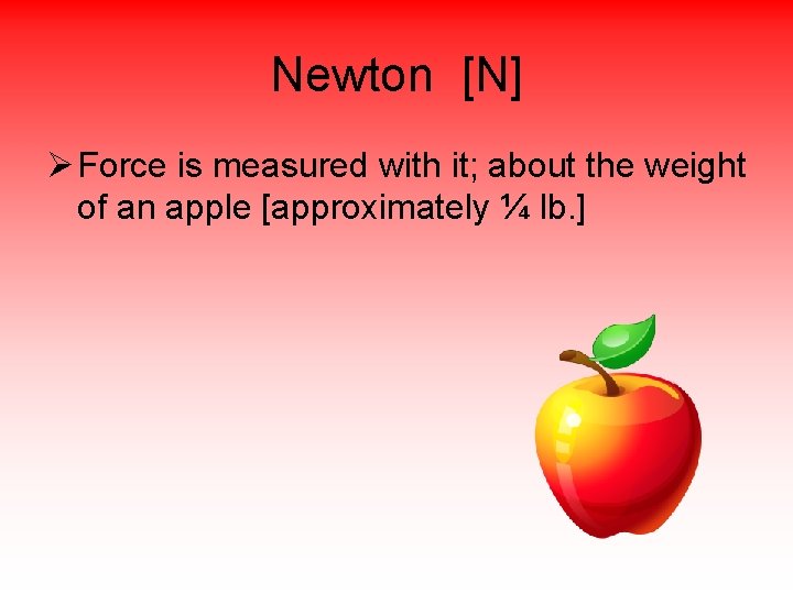 Newton [N] Ø Force is measured with it; about the weight of an apple