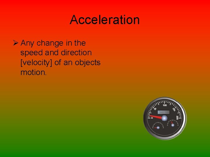 Acceleration Ø Any change in the speed and direction [velocity] of an objects motion.