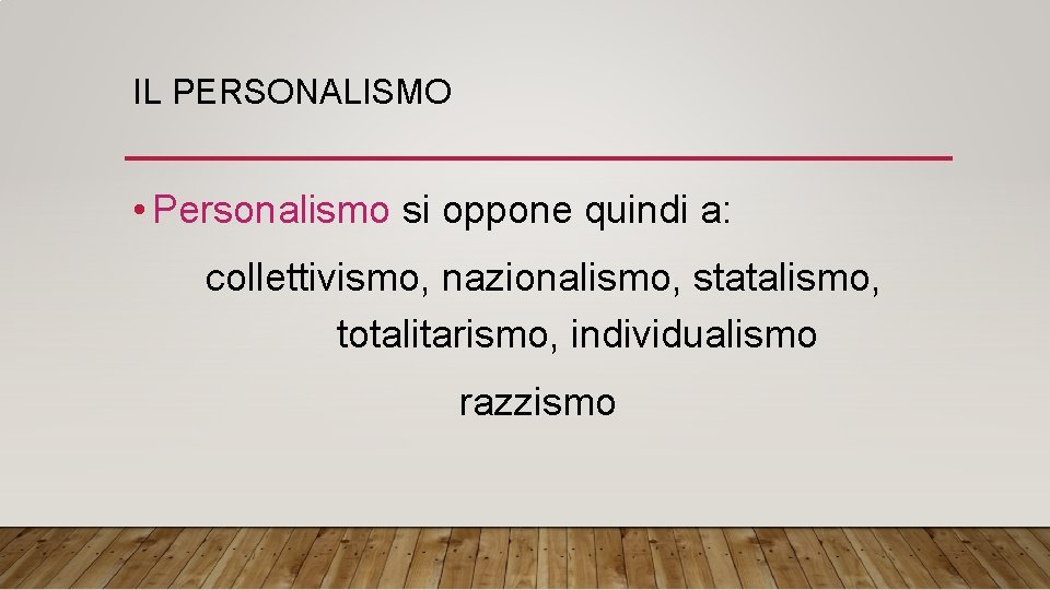 IL PERSONALISMO • Personalismo si oppone quindi a: collettivismo, nazionalismo, statalismo, totalitarismo, individualismo razzismo
