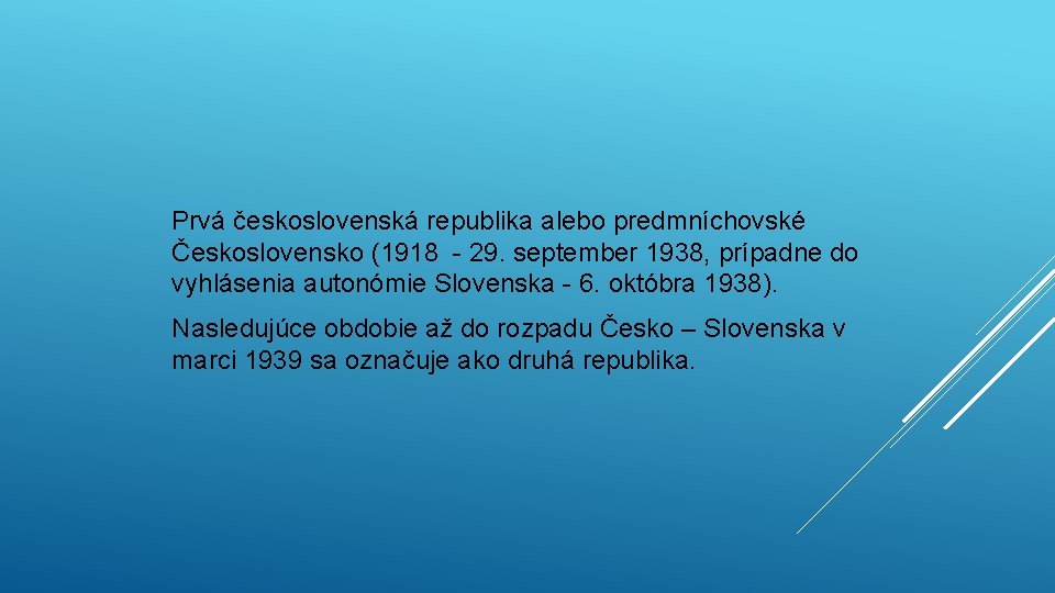 Prvá československá republika alebo predmníchovské Československo (1918 - 29. september 1938, prípadne do vyhlásenia