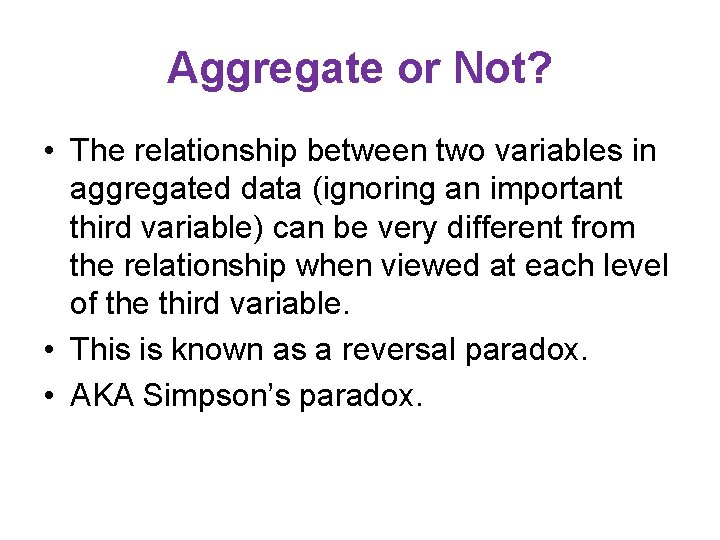 Aggregate or Not? • The relationship between two variables in aggregated data (ignoring an