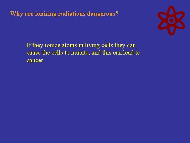 Why are ionizing radiations dangerous? If they ionize atoms in living cells they can