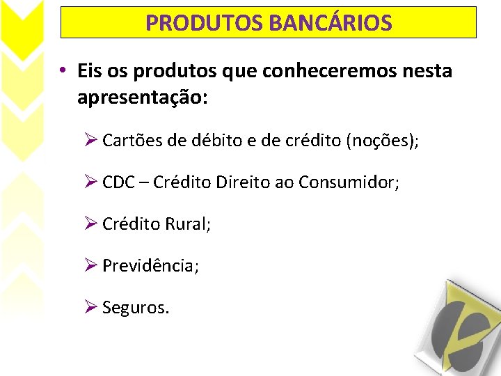 PRODUTOS BANCÁRIOS • Eis os produtos que conheceremos nesta apresentação: Ø Cartões de débito