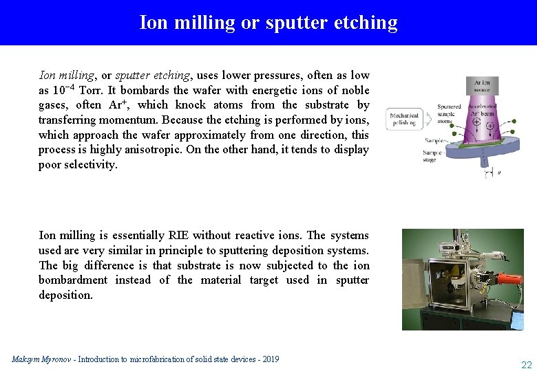 Ion milling or sputter etching Ion milling, or sputter etching, uses lower pressures, often