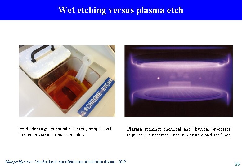 Wet etching versus plasma etch Wet etching: chemical reaction; simple wet bench and acids