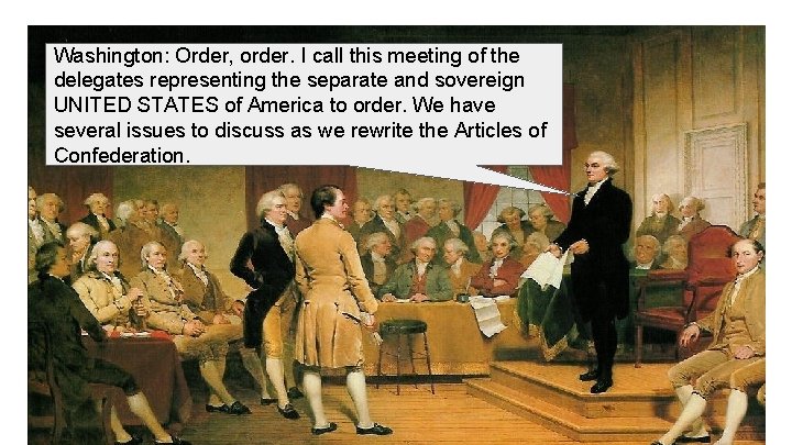 Washington: Order, order. I call this meeting of the delegates representing the separate and