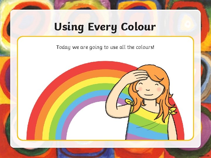 Using Every Colour Today we are going to use all the colours! 