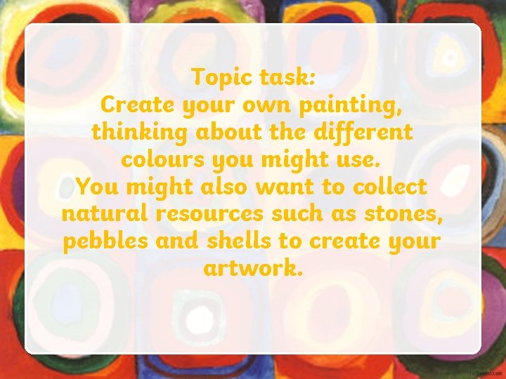 Topic task: Create your own painting, thinking about the different colours you might use.