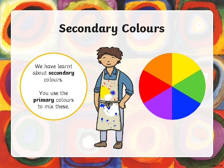 Secondary Colours We have learnt about secondary colours. You use the primary colours to