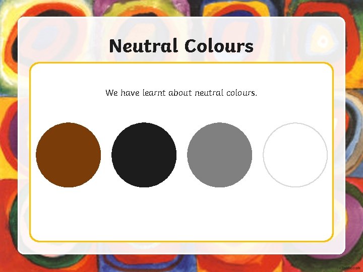 Neutral Colours We have learnt about neutral colours. 
