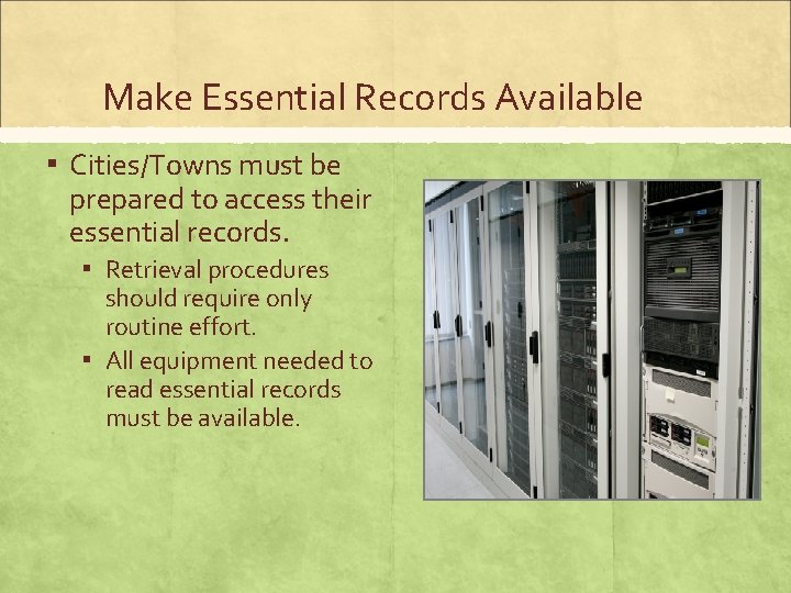 Make Essential Records Available ▪ Cities/Towns must be prepared to access their essential records.