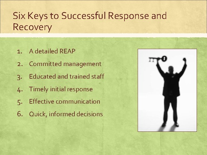 Six Keys to Successful Response and Recovery 1. A detailed REAP 2. Committed management