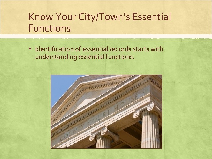 Know Your City/Town’s Essential Functions ▪ Identification of essential records starts with understanding essential