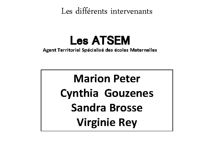 Les différents intervenants Les ATSEM Agent Territorial Spécialisé des écoles Maternelles Marion Peter Cynthia