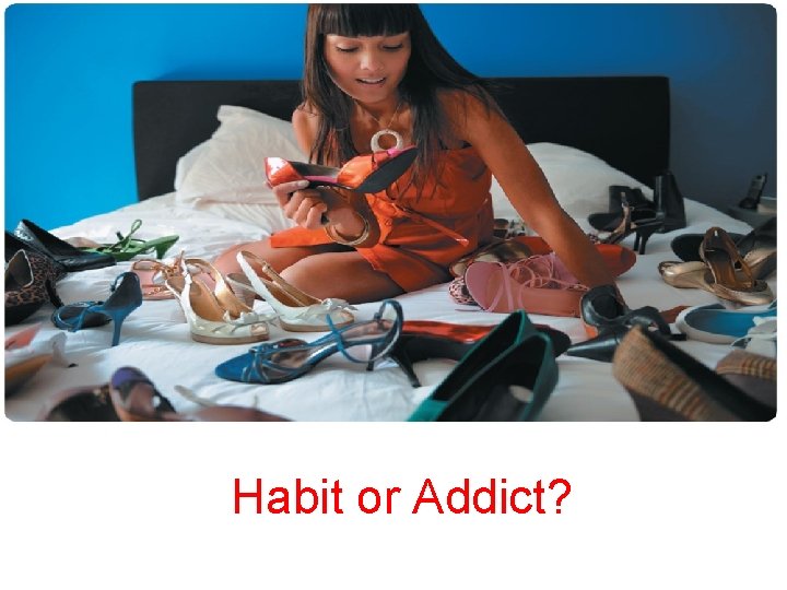 Habit or Addict? 