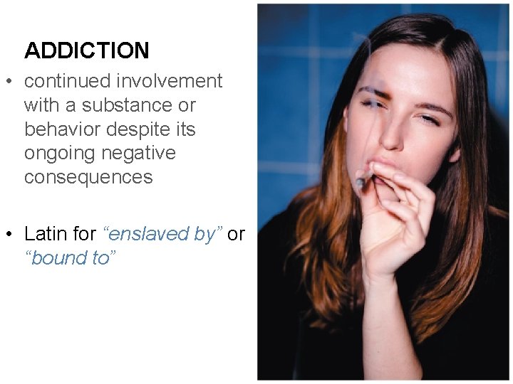 ADDICTION • continued involvement with a substance or behavior despite its ongoing negative consequences