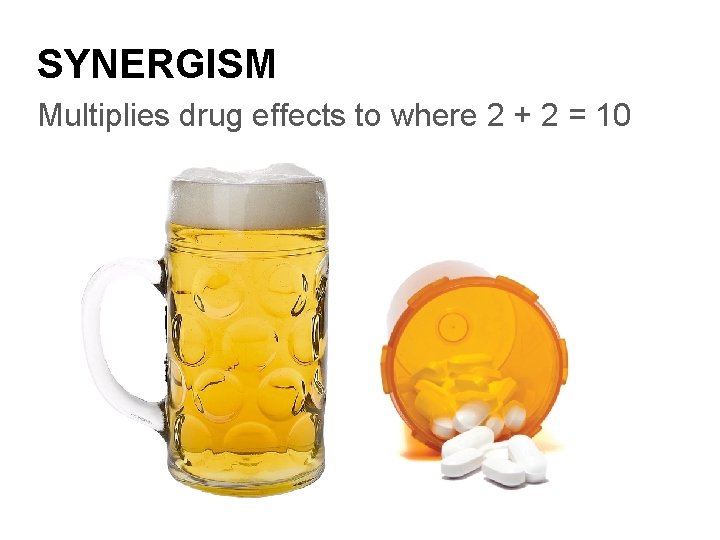 SYNERGISM Multiplies drug effects to where 2 + 2 = 10 