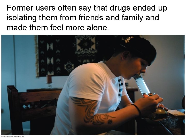 Former users often say that drugs ended up isolating them from friends and family