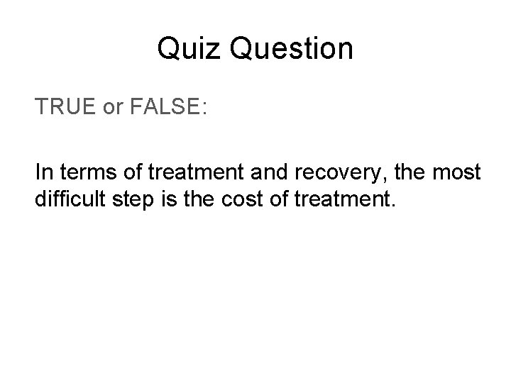 Quiz Question TRUE or FALSE: In terms of treatment and recovery, the most difficult