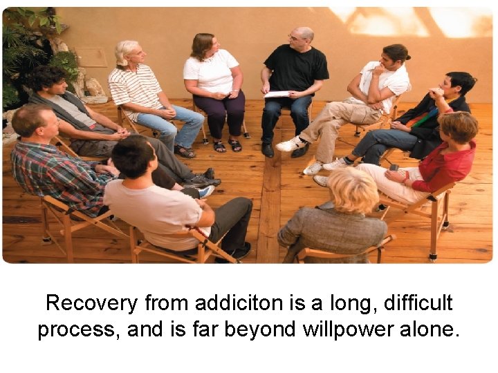 Recovery from addiciton is a long, difficult process, and is far beyond willpower alone.