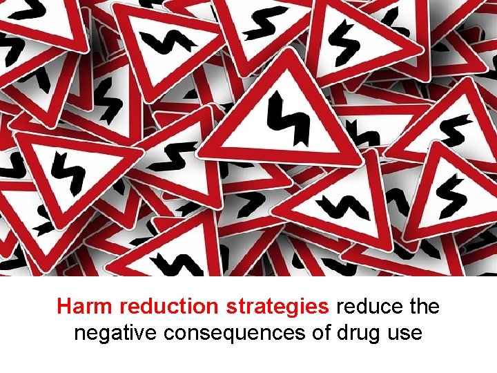 Harm reduction strategies reduce the negative consequences of drug use 