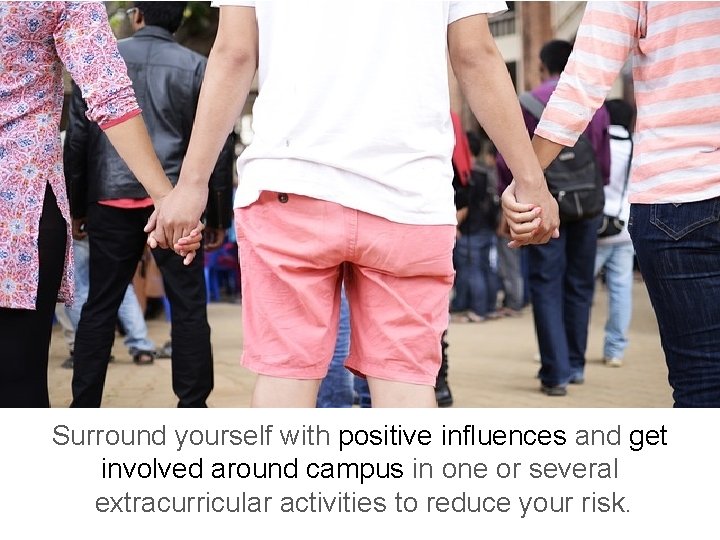 Surround yourself with positive influences and get involved around campus in one or several