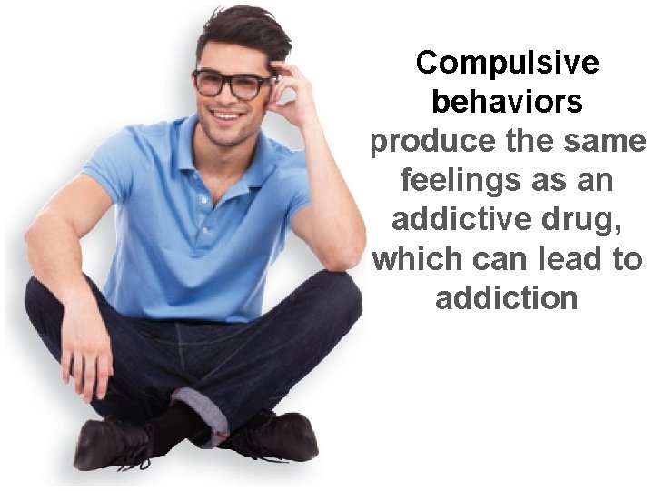 Compulsive behaviors produce the same feelings as an addictive drug, which can lead to