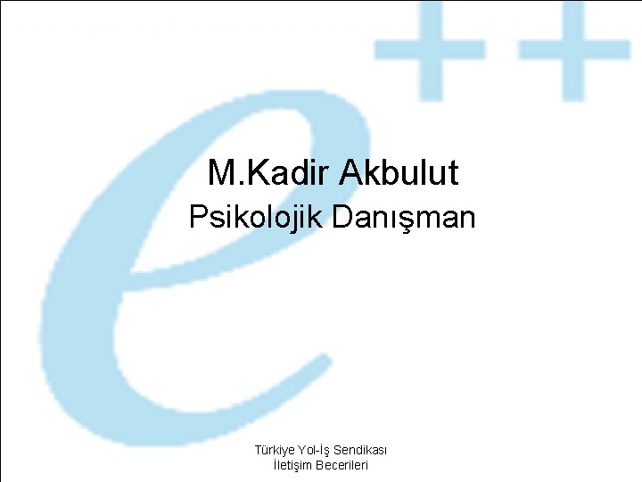 M. Kadir Akbulut Psikolojik Danışman Türkiye Yol-İş Sendikası İletişim Becerileri 