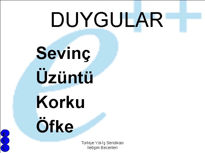 DUYGULAR E Y Ç Sevinç Üzüntü Korku Öfke Türkiye Yol-İş Sendikası İletişim Becerileri 