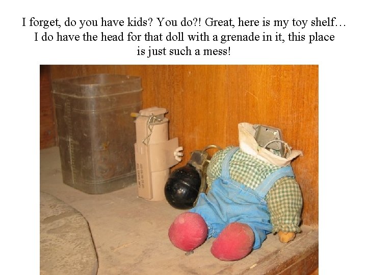 I forget, do you have kids? You do? ! Great, here is my toy