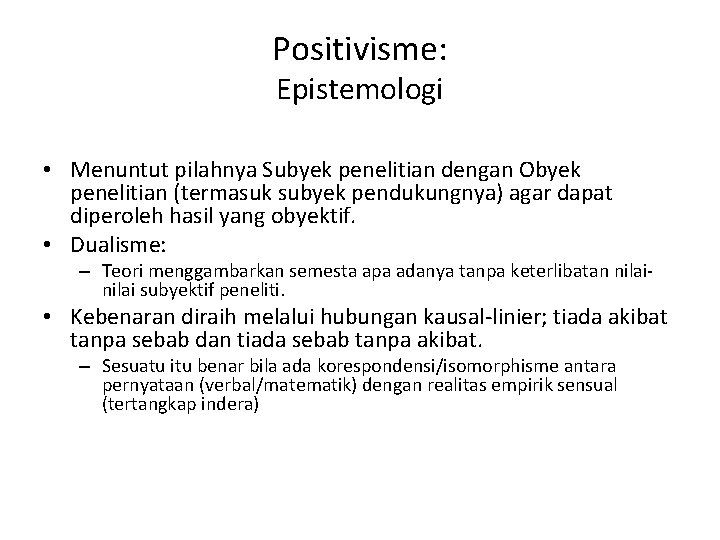 Positivisme: Epistemologi • Menuntut pilahnya Subyek penelitian dengan Obyek penelitian (termasuk subyek pendukungnya) agar
