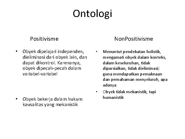 Ontologi Positivisme • Obyek dipelajari independen, dieliminasi dari obyek lain, dan dapat dikontrol. Karenanya,