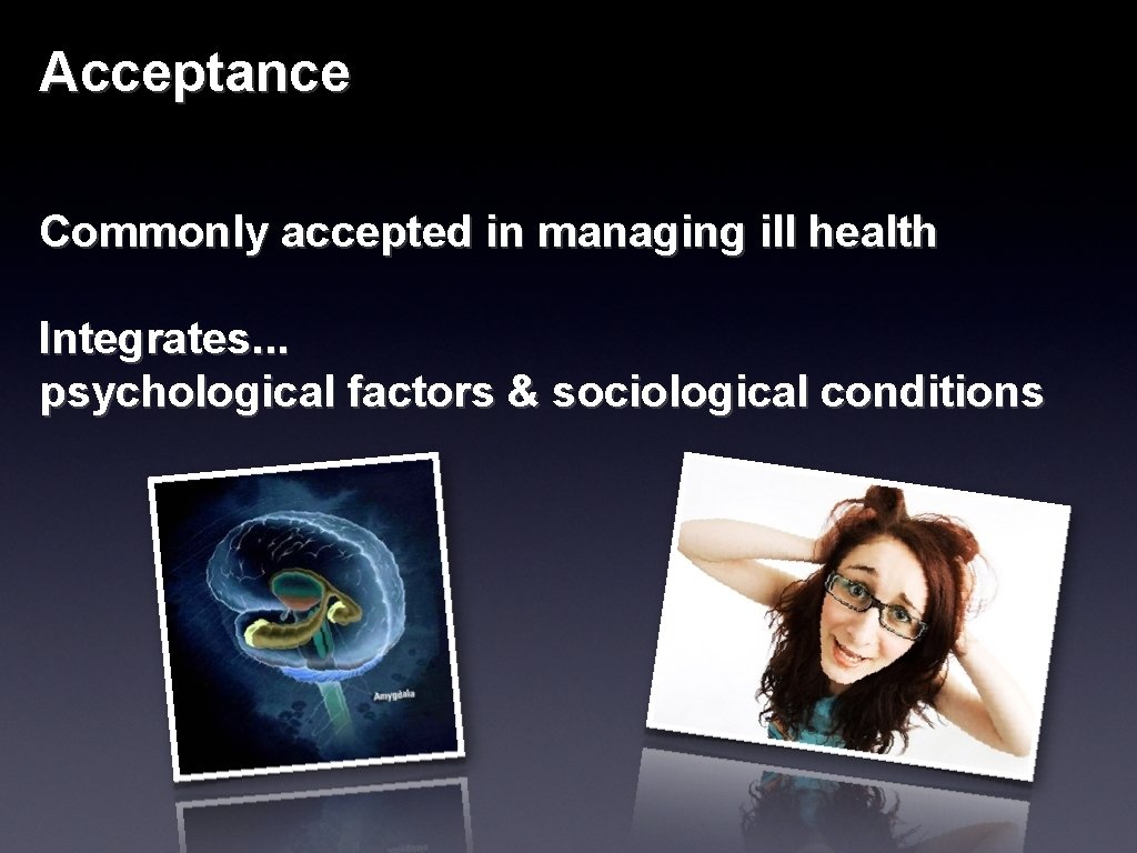 Acceptance Commonly accepted in managing ill health Integrates. . . psychological factors & sociological