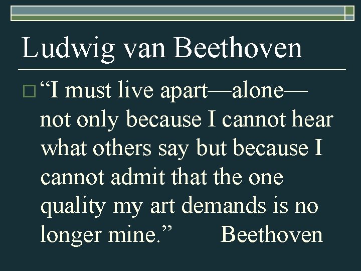 Ludwig van Beethoven o “I must live apart—alone— not only because I cannot hear