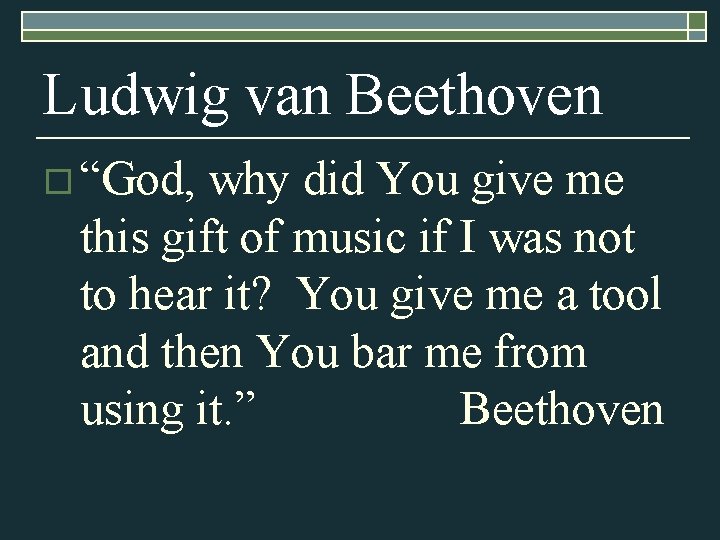 Ludwig van Beethoven o “God, why did You give me this gift of music