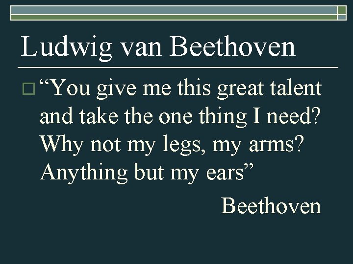 Ludwig van Beethoven o “You give me this great talent and take the one