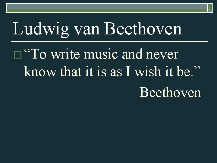 Ludwig van Beethoven o “To write music and never know that it is as