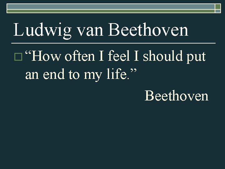 Ludwig van Beethoven o “How often I feel I should put an end to