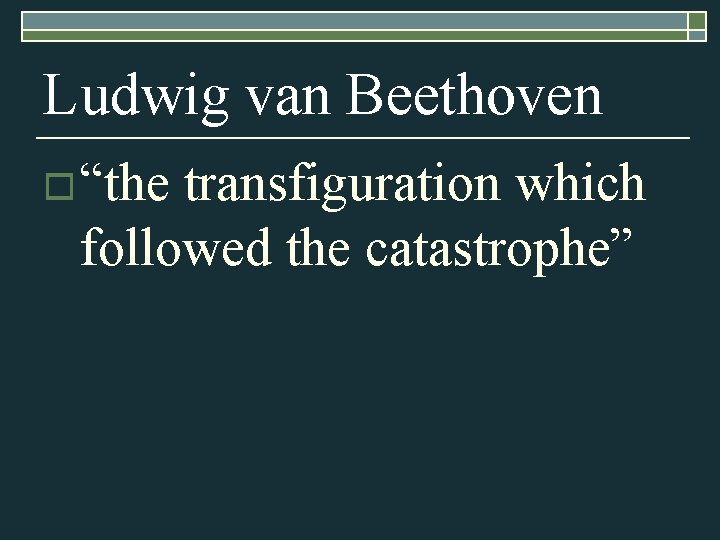 Ludwig van Beethoven o “the transfiguration which followed the catastrophe” 